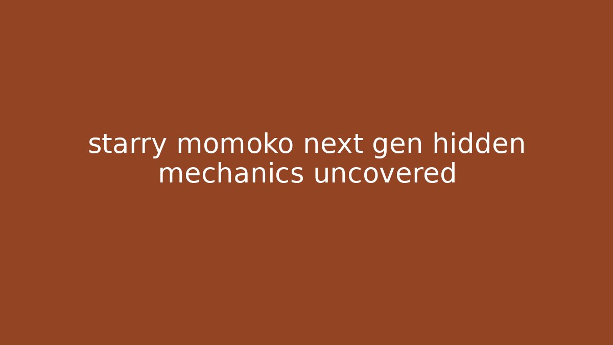 starry momoko next gen hidden mechanics uncovered - Create More Assets