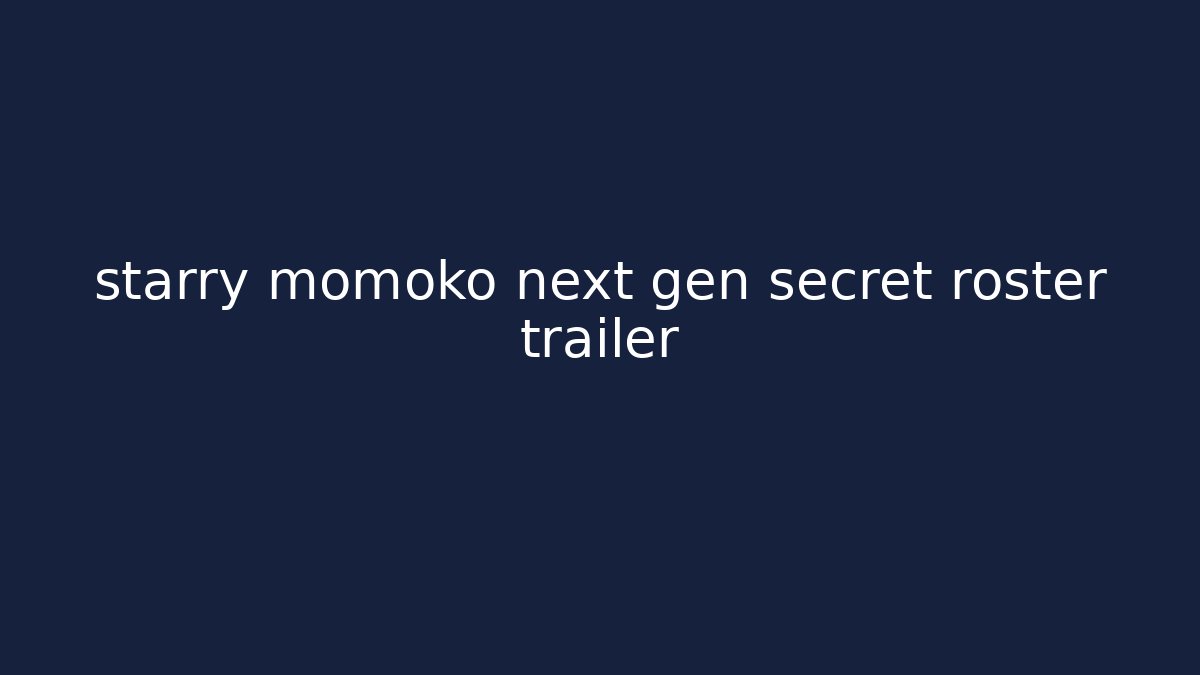 starry momoko next gen secret roster trailer