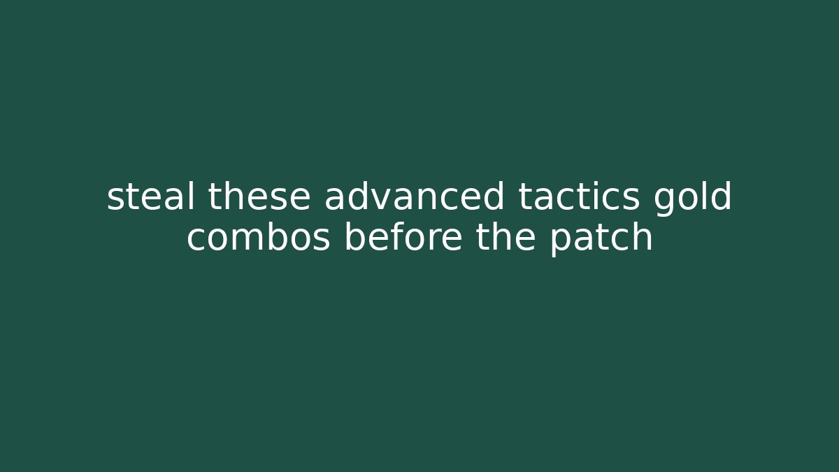 steal these advanced tactics gold combos before the patch - Create More Assets