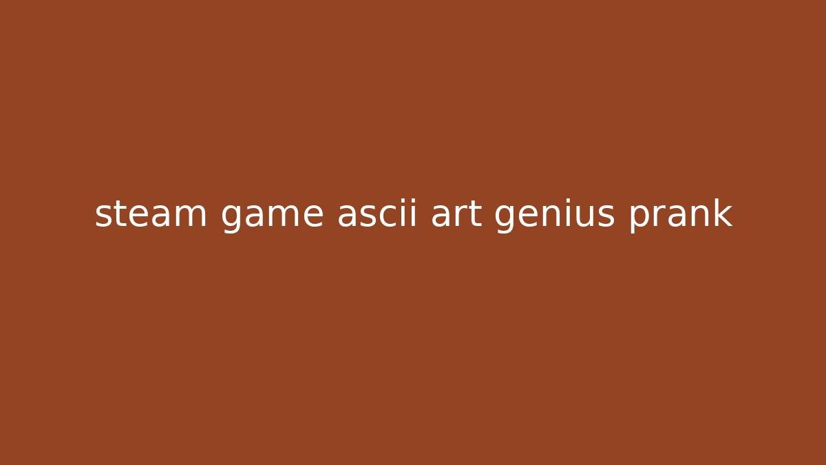steam game ascii art genius prank - Create More Assets