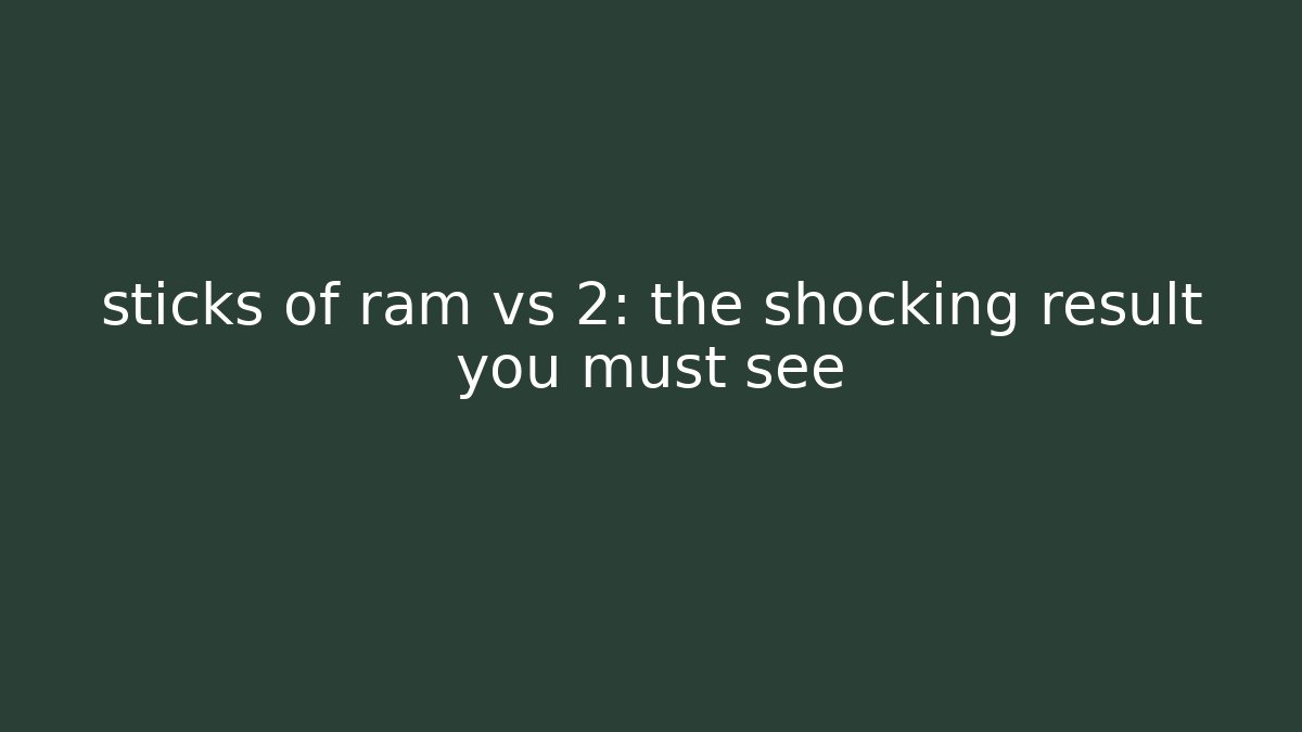 sticks of ram vs 2: the shocking result you must see