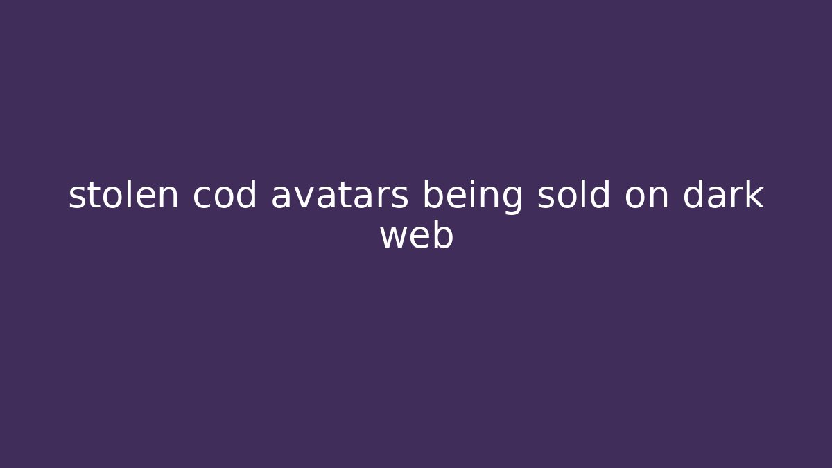 stolen cod avatars being sold on dark web