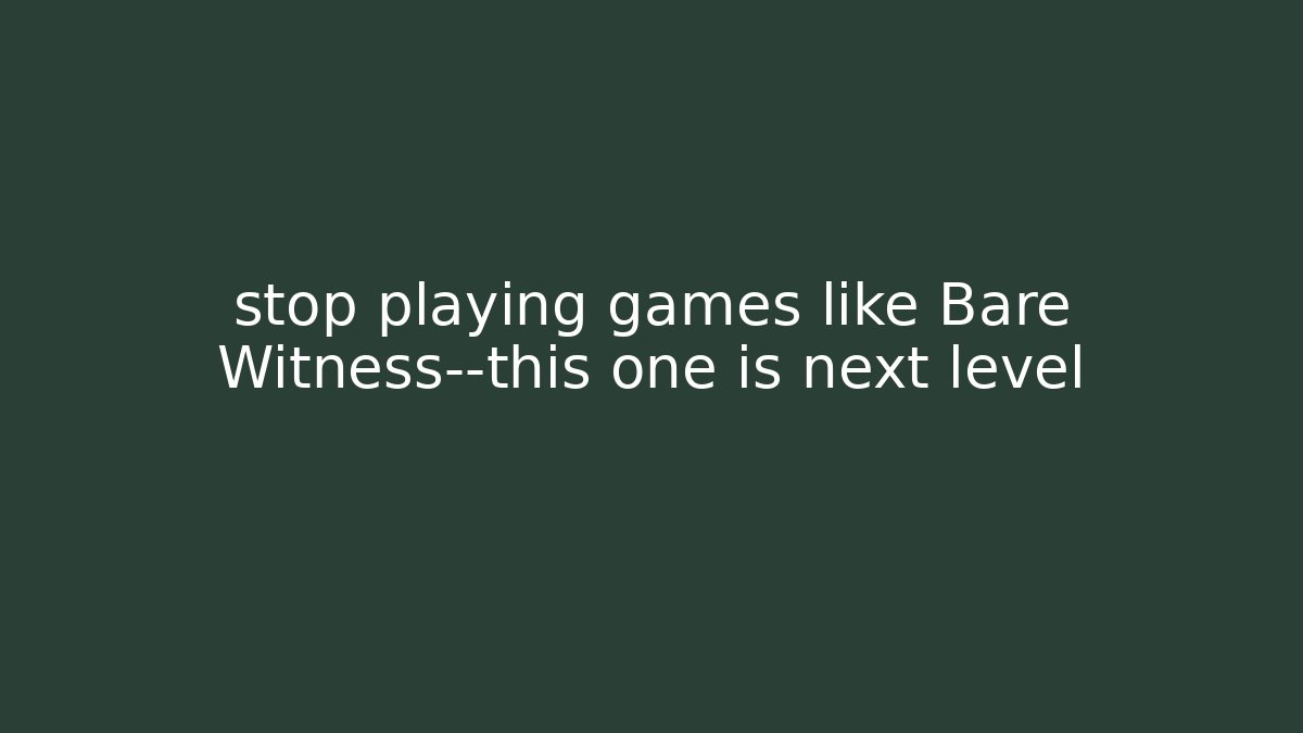 stop playing games like Bare Witness—this one is next level