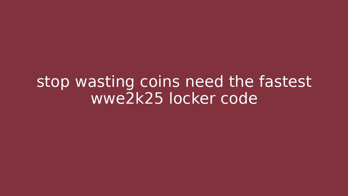 stop wasting coins need the fastest wwe2k25 locker code