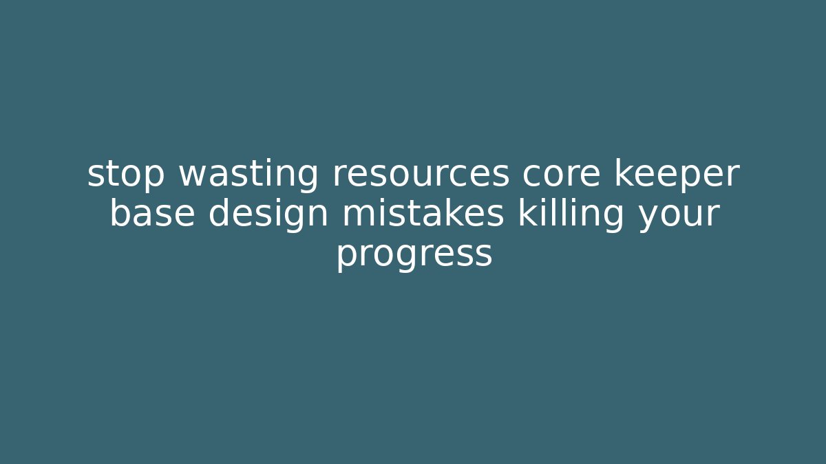 stop wasting resources core keeper base design mistakes killing your progress - Create More Assets