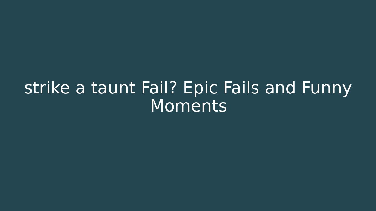 strike a taunt Fail? Epic Fails and Funny Moments