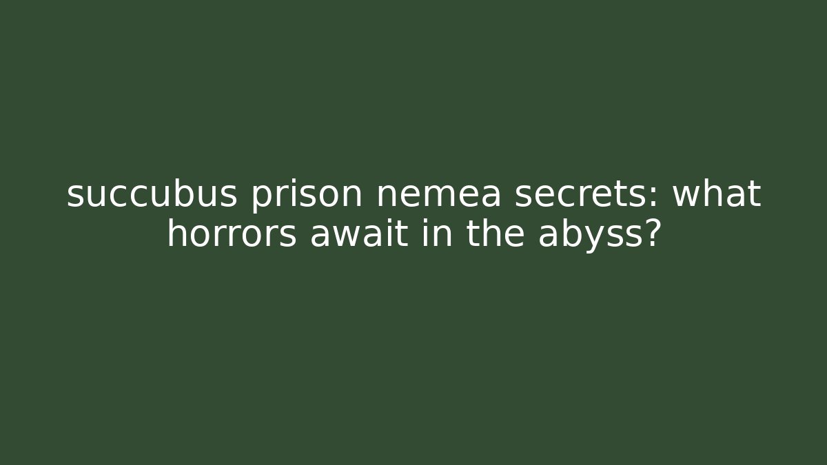succubus prison nemea secrets: what horrors await in the abyss?