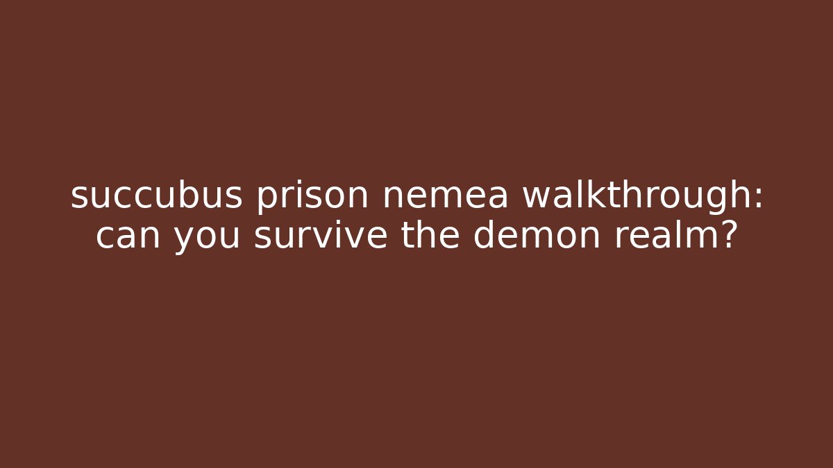 succubus prison nemea walkthrough: can you survive the demon realm?