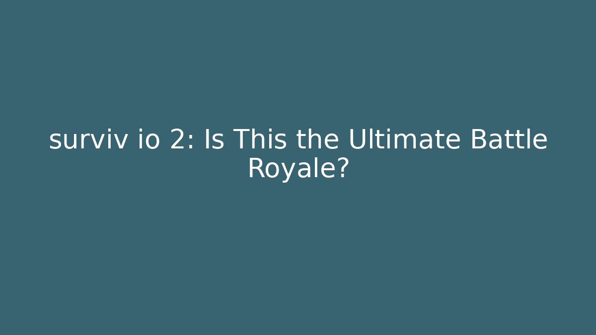 surviv io 2: Is This the Ultimate Battle Royale?