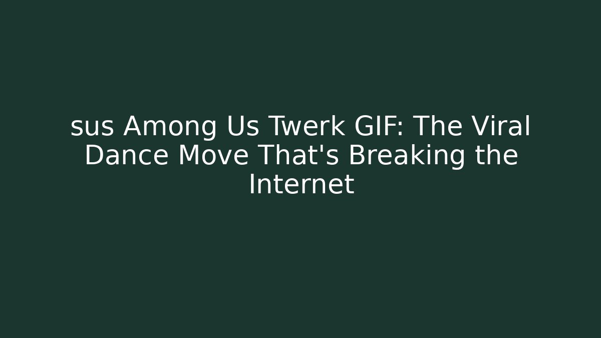 sus Among Us Twerk GIF: The Viral Dance Move That’s Breaking the Internet
