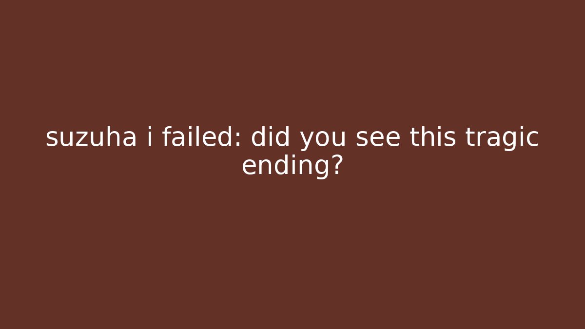 suzuha i failed: did you see this tragic ending?