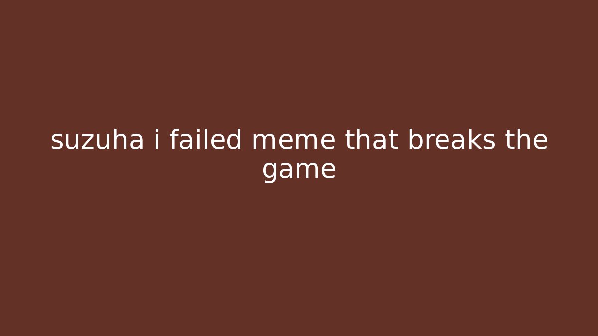 suzuha i failed meme that breaks the game - Create More Assets