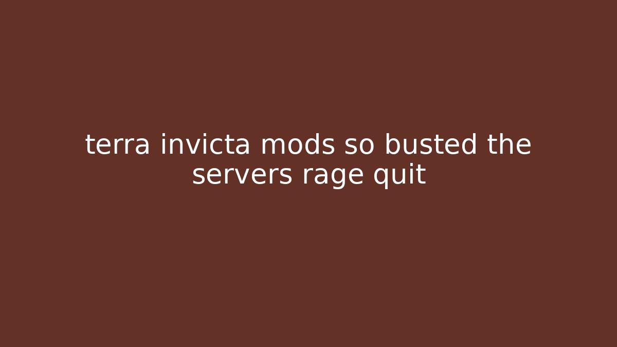 terra invicta mods so busted the servers rage quit