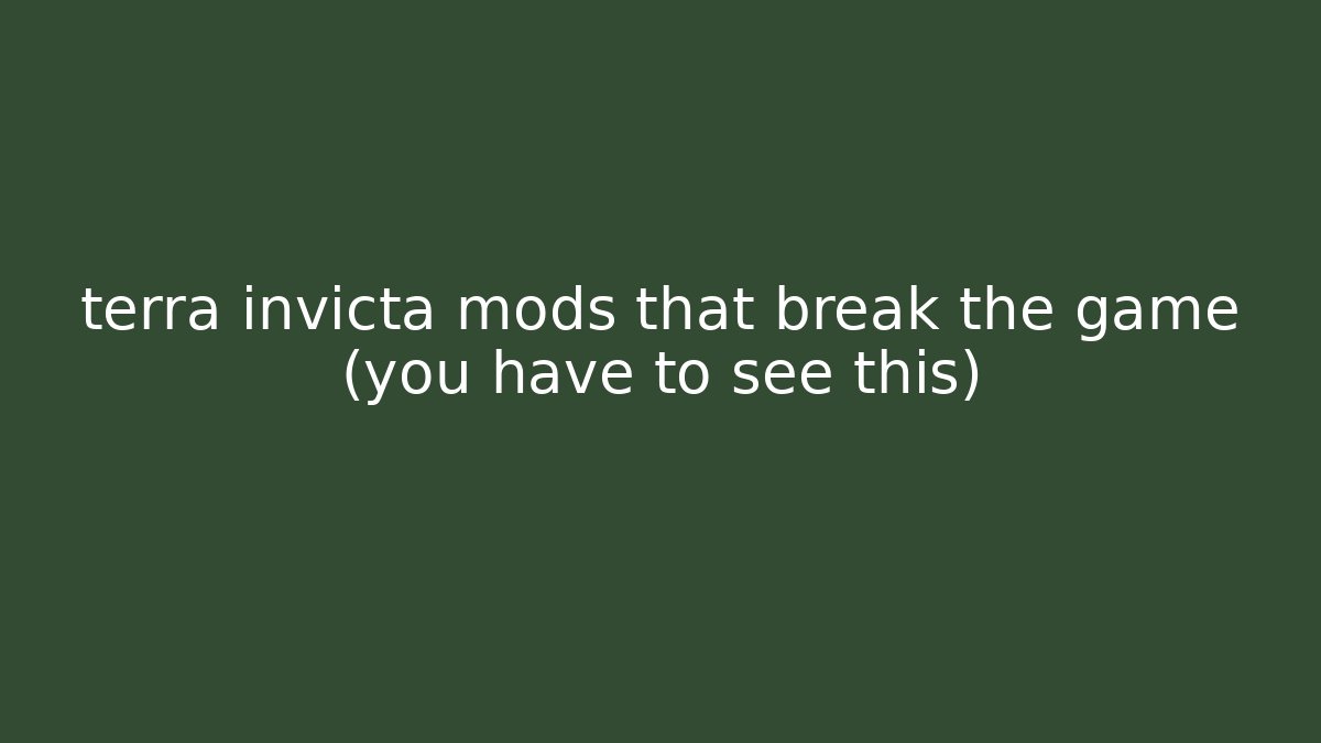 terra invicta mods that break the game (you have to see this)