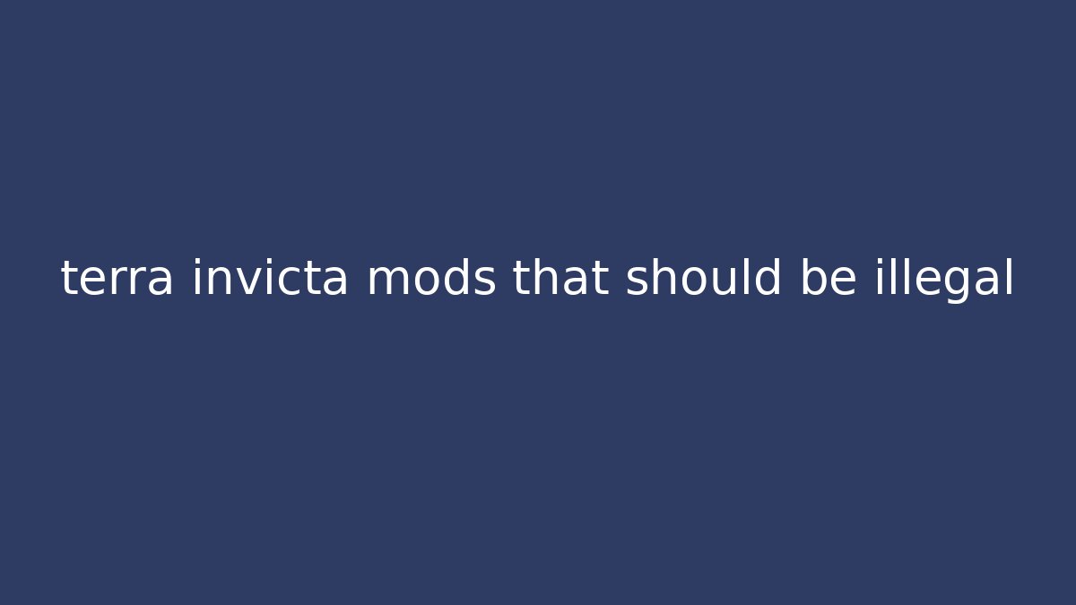 terra invicta mods that should be illegal