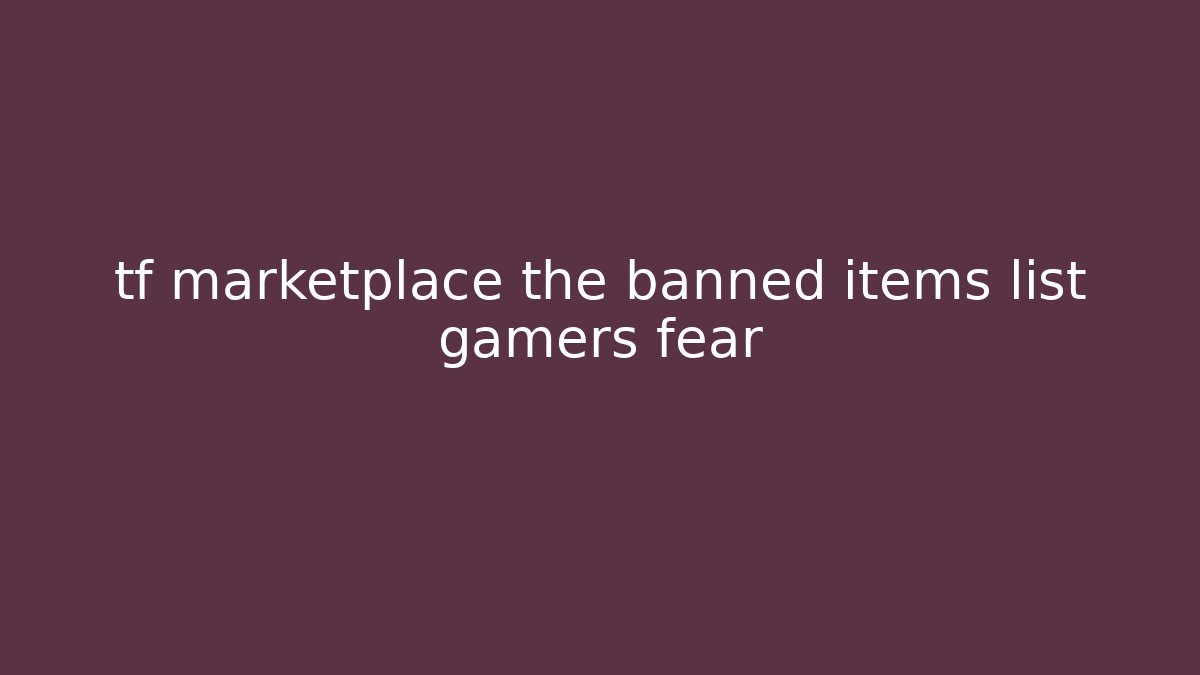 tf marketplace the banned items list gamers fear