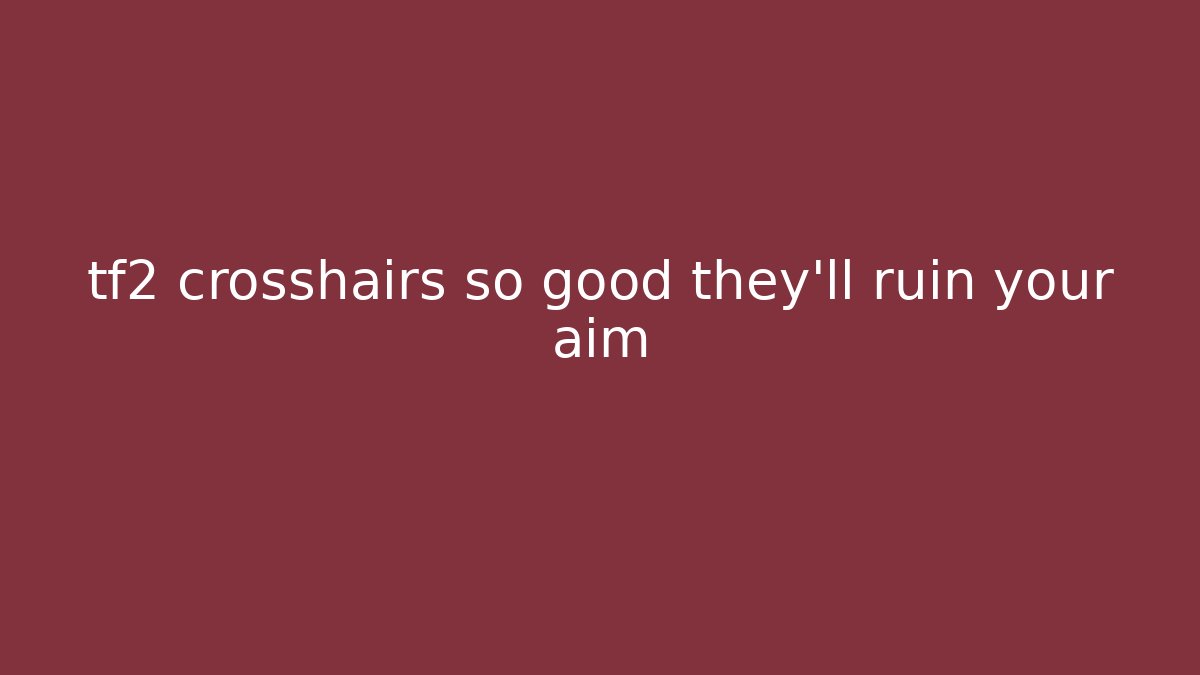 tf2 crosshairs so good they'll ruin your aim