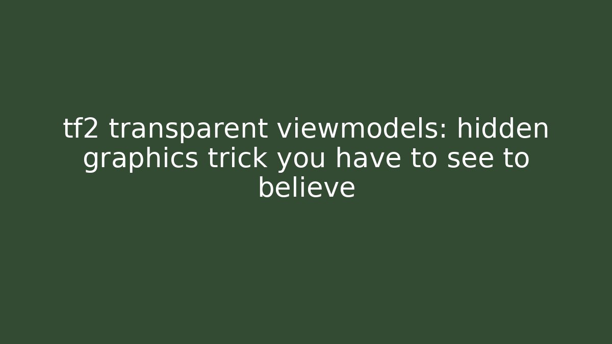 tf2 transparent viewmodels: hidden graphics trick you have to see to believe