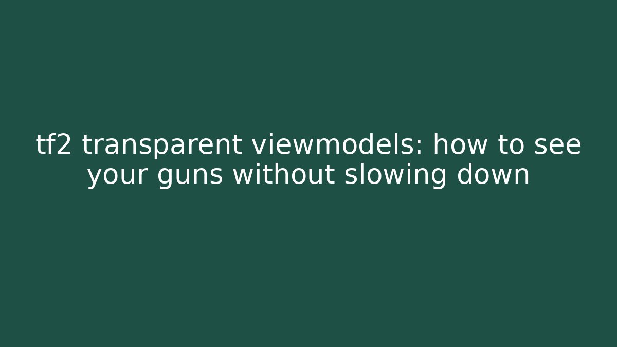 tf2 transparent viewmodels: how to see your guns without slowing down