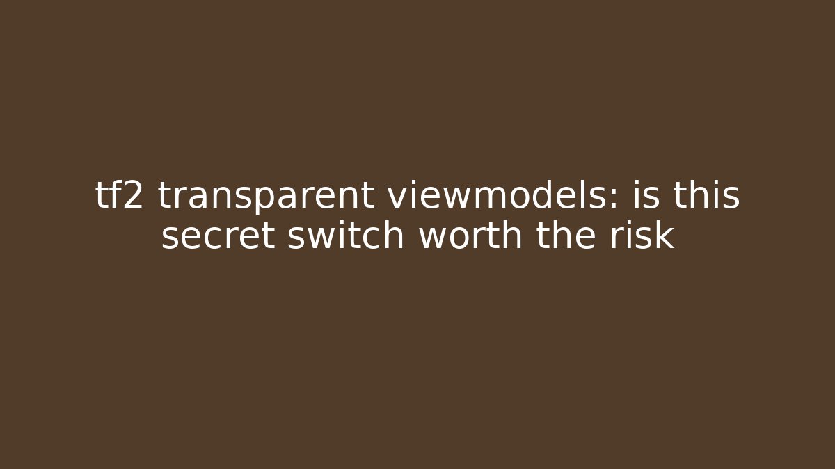 tf2 transparent viewmodels: is this secret switch worth the risk - Create More Assets