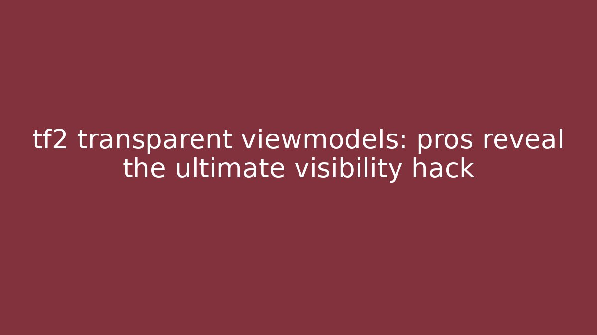 tf2 transparent viewmodels: pros reveal the ultimate visibility hack - Create More Assets