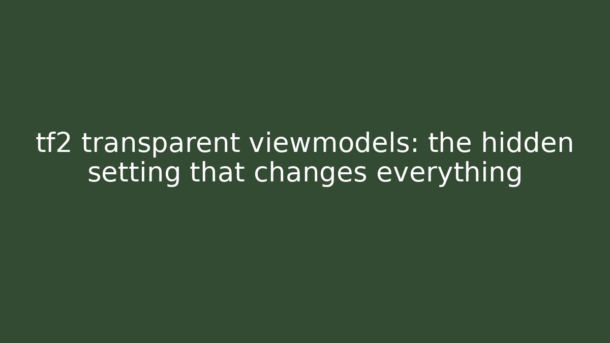 tf2 transparent viewmodels: the hidden setting that changes everything - Create More Assets