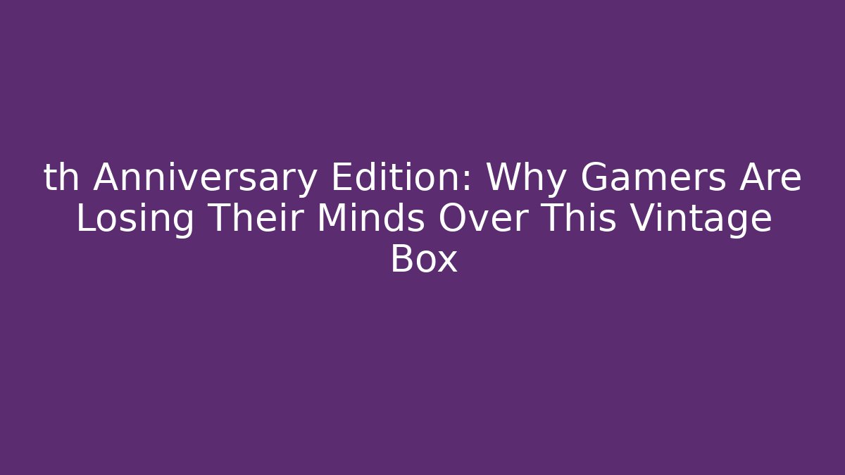 th Anniversary Edition: Why Gamers Are Losing Their Minds Over This Vintage Box