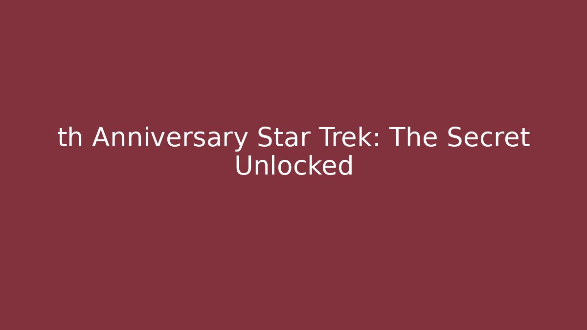 th Anniversary Star Trek: The Secret Unlocked - Create More Assets