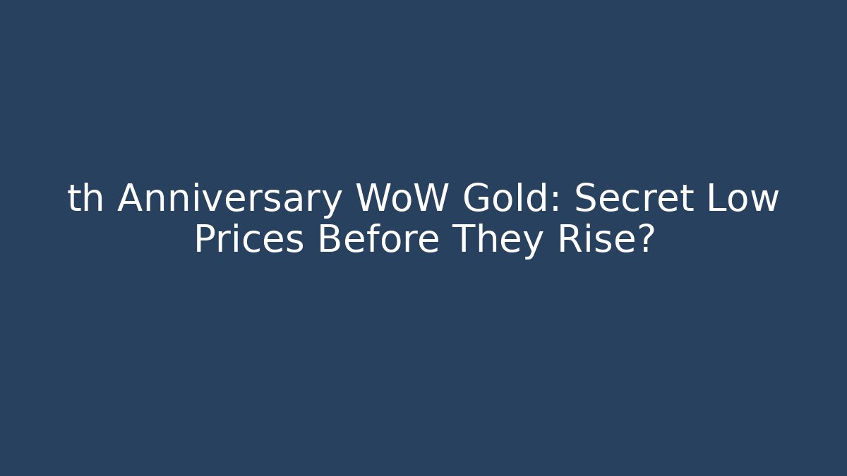 th Anniversary WoW Gold: Secret Low Prices Before They Rise?