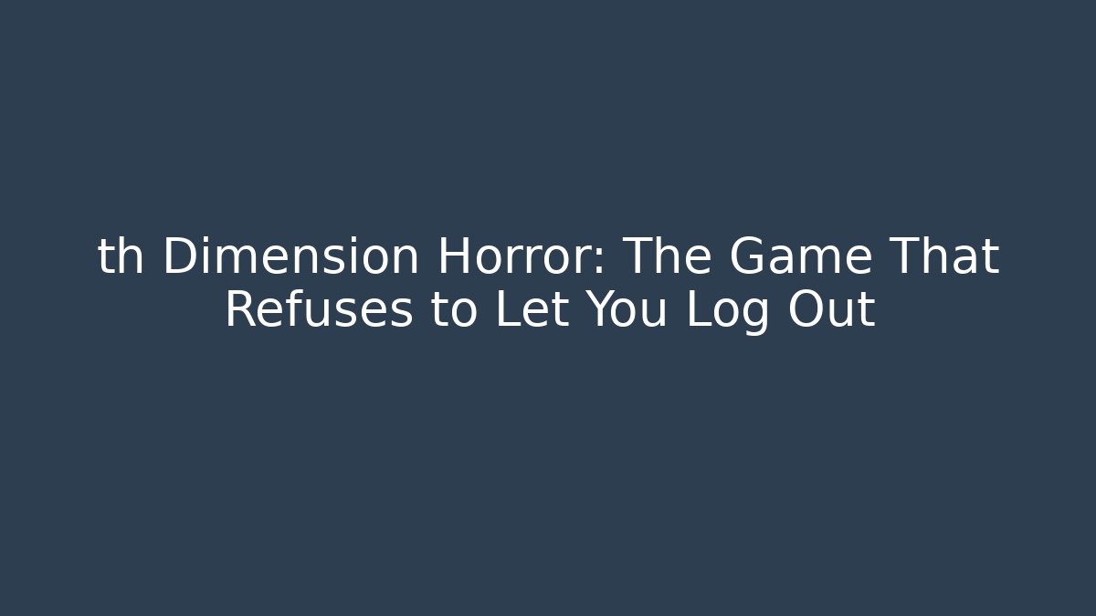 th Dimension Horror: The Game That Refuses to Let You Log Out
