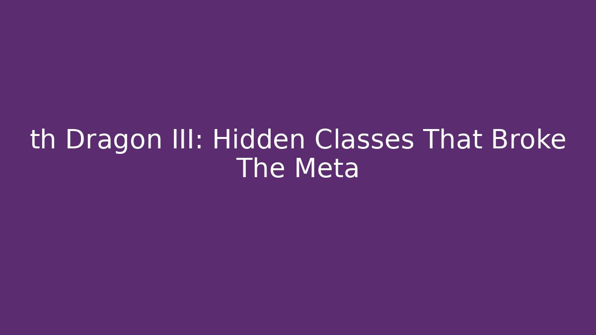 th Dragon III: Hidden Classes That Broke The Meta