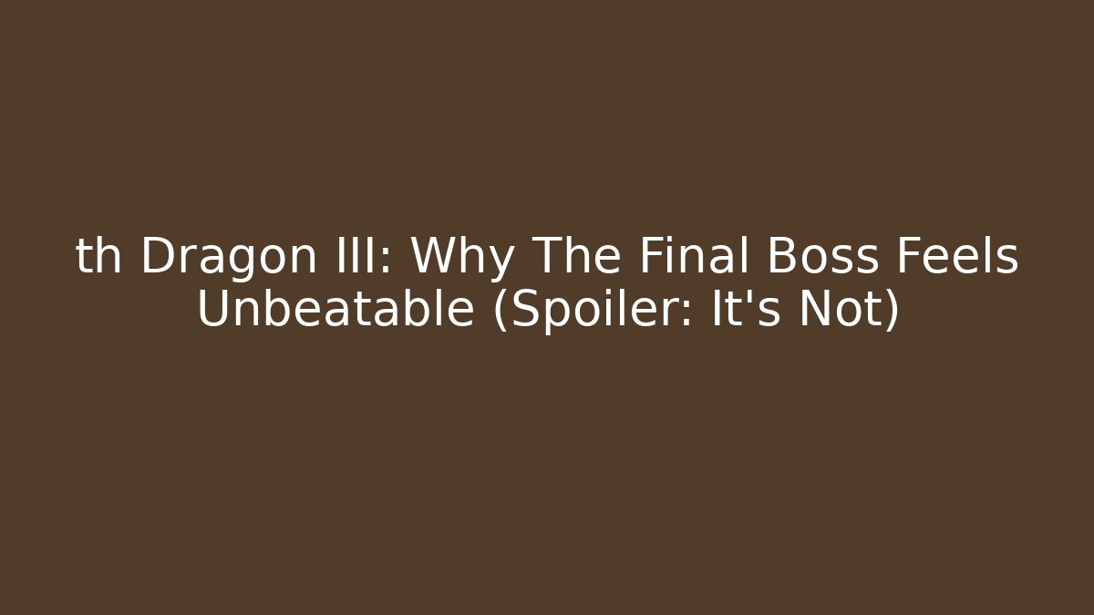 th Dragon III: Why The Final Boss Feels Unbeatable (Spoiler: It's Not)