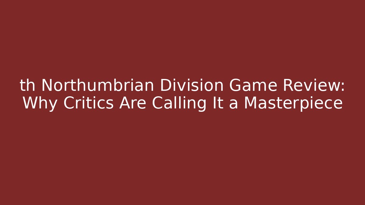 th Northumbrian Division Game Review: Why Critics Are Calling It a Masterpiece