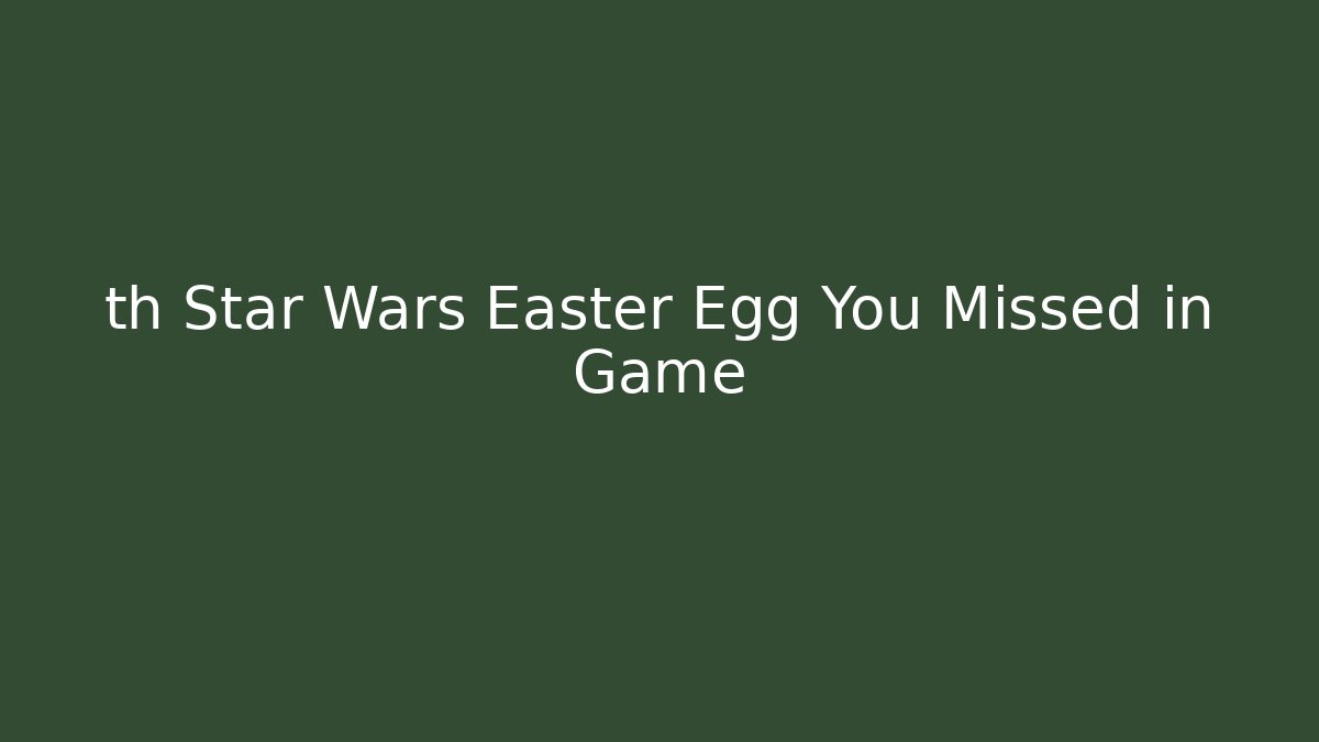 th Star Wars Easter Egg You Missed in Game