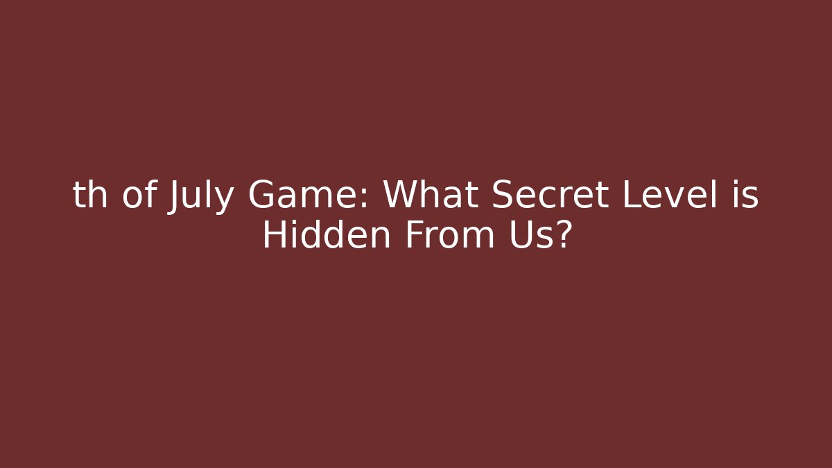 th of July Game: What Secret Level is Hidden From Us?