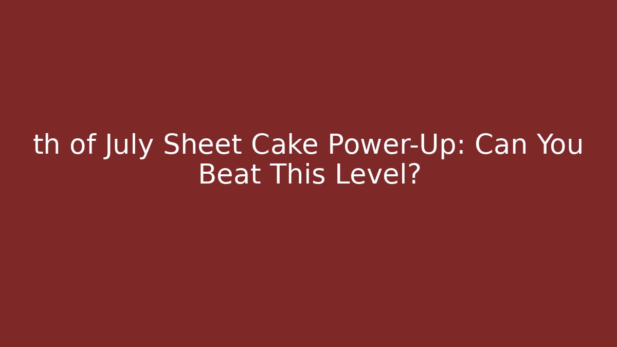 th of July Sheet Cake Power-Up: Can You Beat This Level?