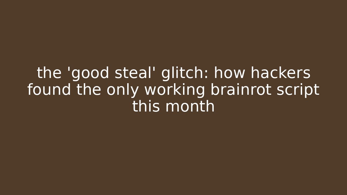 the 'good steal' glitch: how hackers found the only working brainrot script this month