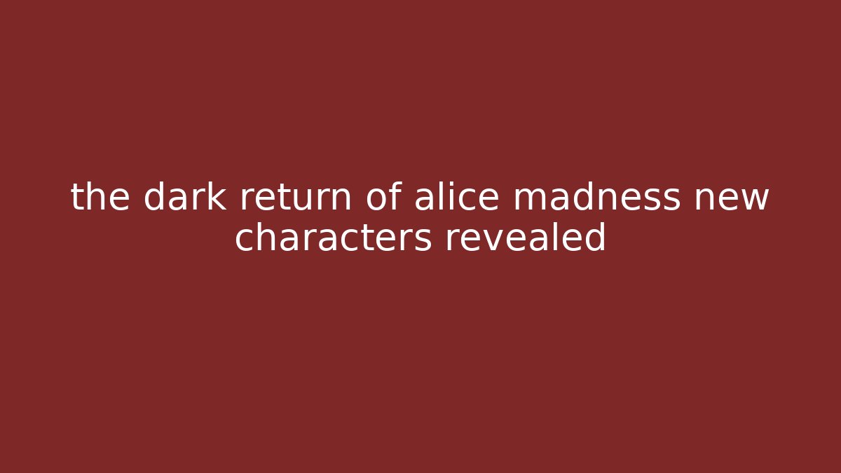 the dark return of alice madness new characters revealed