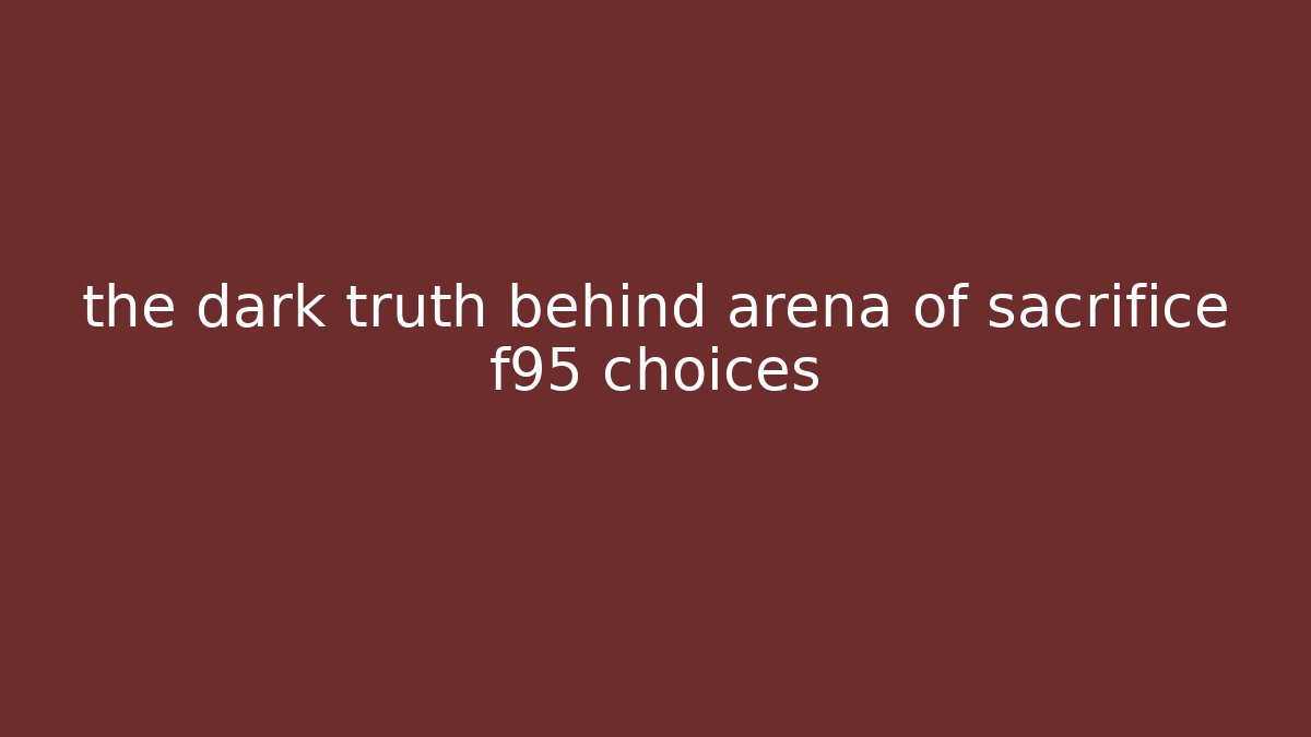 the dark truth behind arena of sacrifice f95 choices