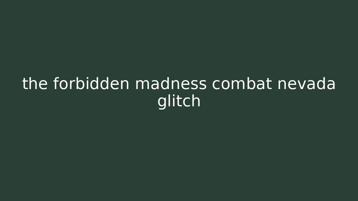 the forbidden madness combat nevada glitch