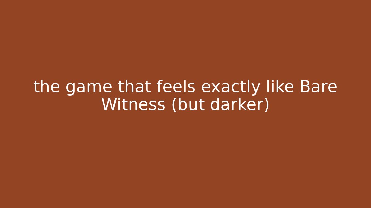 the game that feels exactly like Bare Witness (but darker)