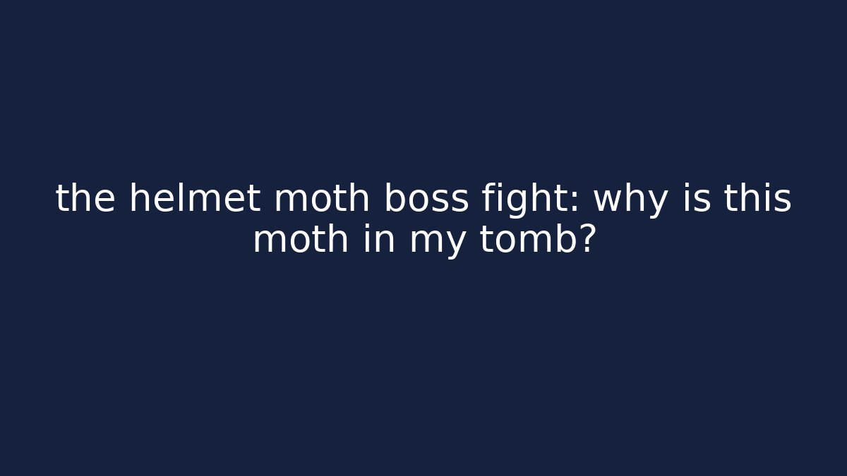 the helmet moth boss fight: why is this moth in my tomb?