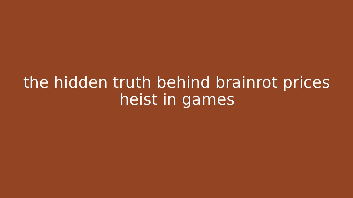 the hidden truth behind brainrot prices heist in games