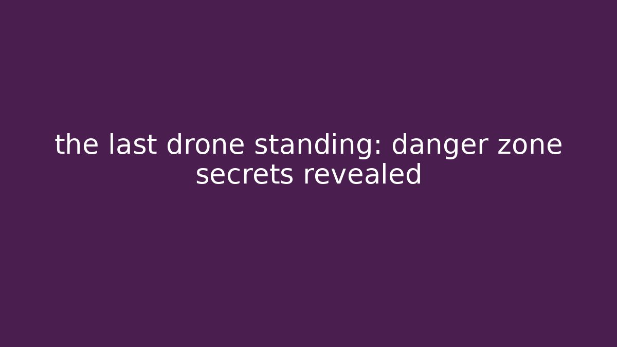 the last drone standing: danger zone secrets revealed