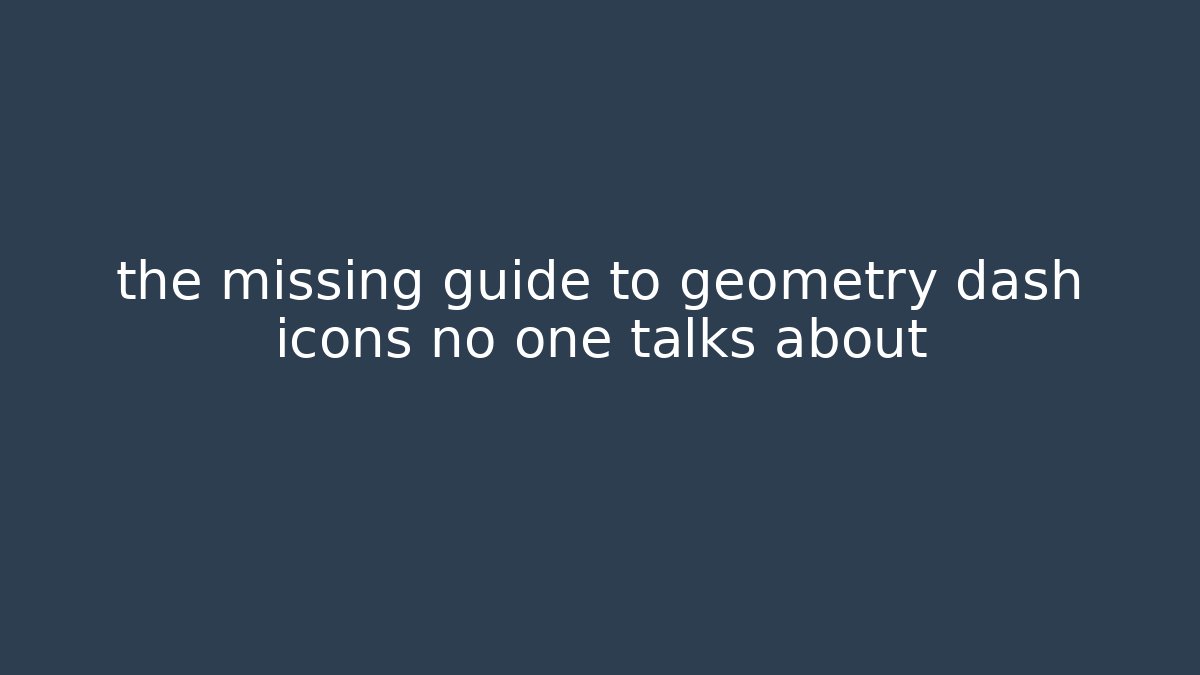 the missing guide to geometry dash icons no one talks about