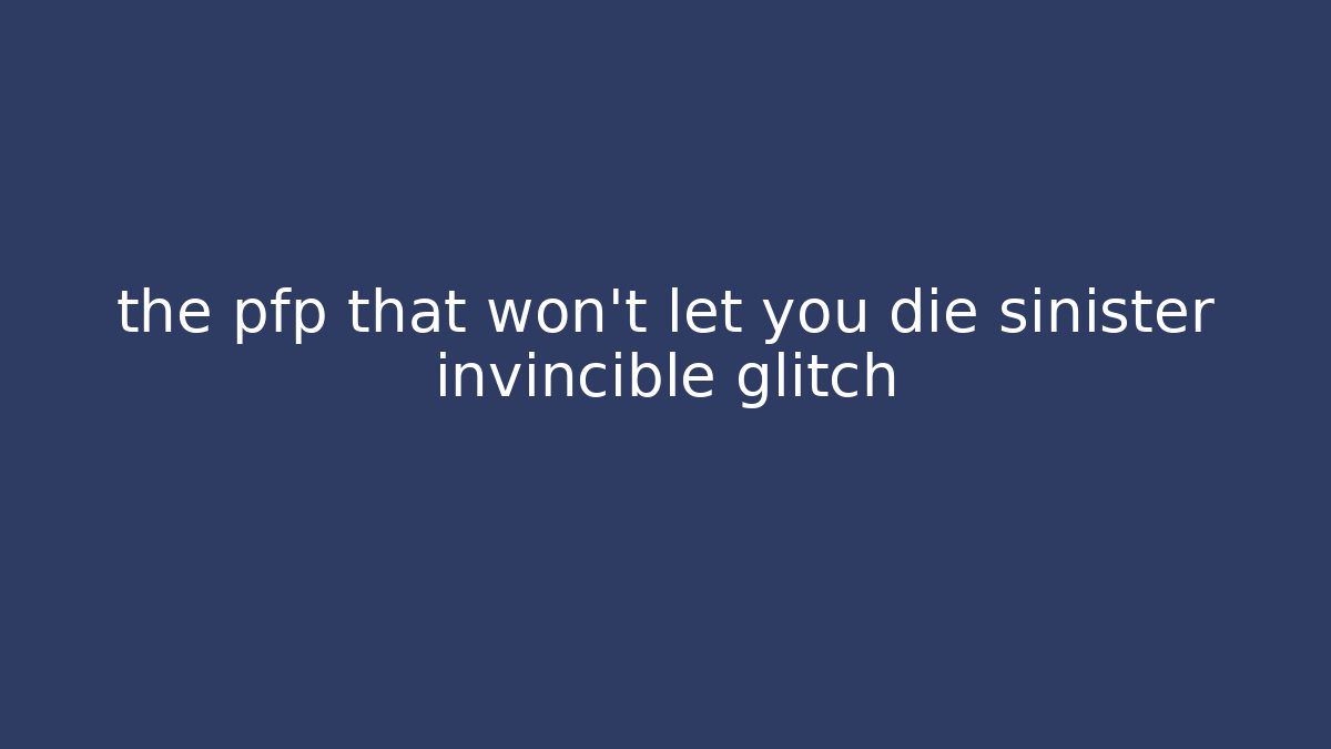 the pfp that won't let you die sinister invincible glitch
