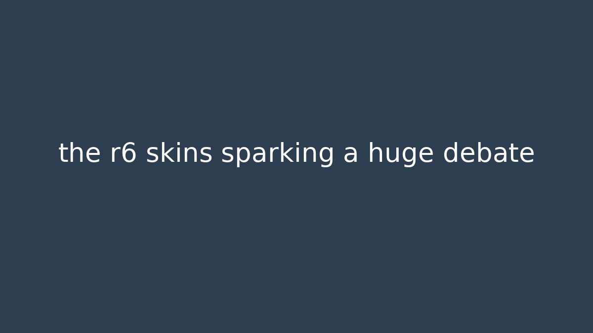the r6 skins sparking a huge debate