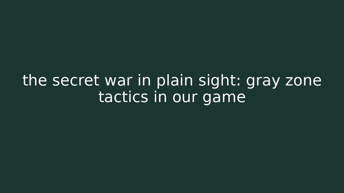 the secret war in plain sight: gray zone tactics in our game