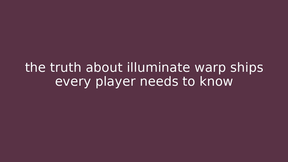 the truth about illuminate warp ships every player needs to know