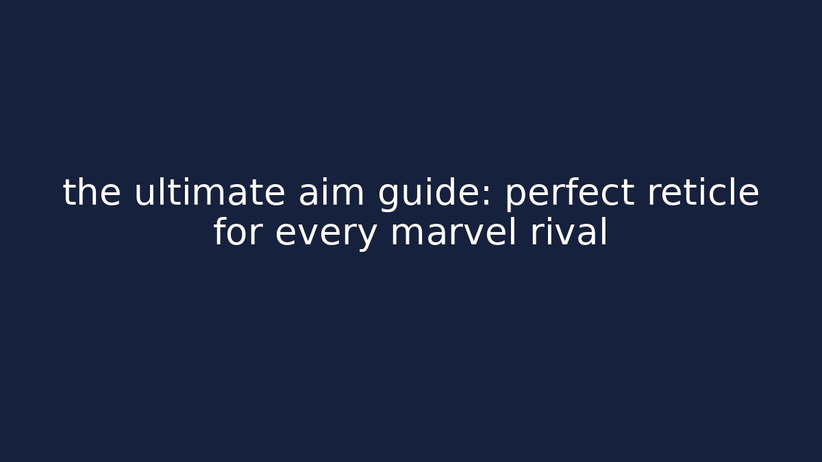 the ultimate aim guide: perfect reticle for every marvel rival - Create More Assets